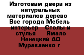 Изготовим двери из натуральных материалов(дерево) - Все города Мебель, интерьер » Столы и стулья   . Ямало-Ненецкий АО,Муравленко г.